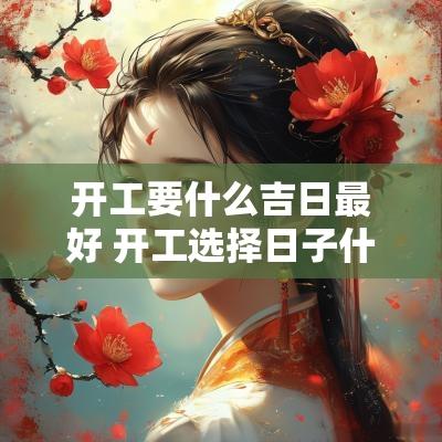 开工要什么吉日最好 开工选择日子什么时候最好