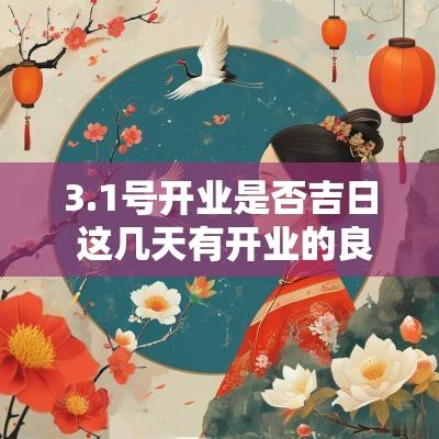 3.1号开业是否吉日 这几天有开业的良辰吉日吗
