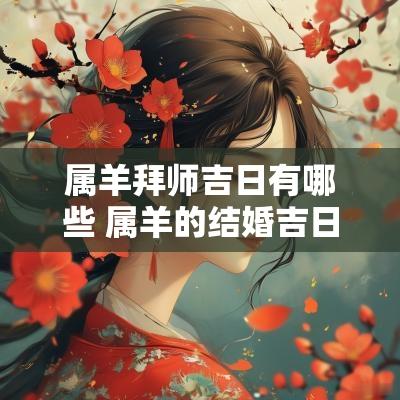 属羊拜师吉日有哪些 属羊的结婚吉日一览表