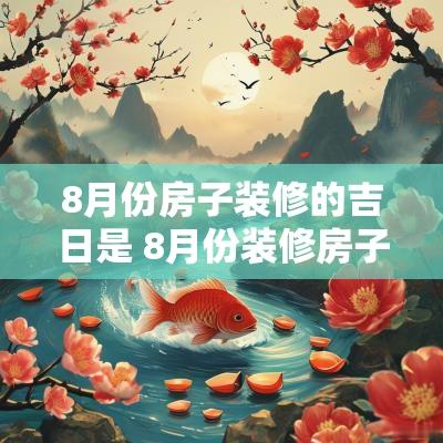 8月份房子装修的吉日是 8月份装修房子是最佳时期吗