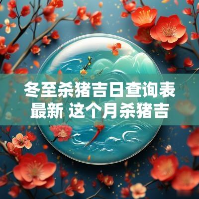 冬至杀猪吉日查询表最新 这个月杀猪吉日吉时