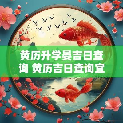 黄历升学晏吉日查询 黄历吉日查询宜丧葬