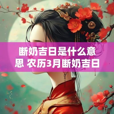 断奶吉日是什么意思 农历3月断奶吉日有哪些