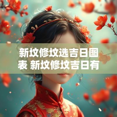新坟修坟选吉日图表 新坟修坟吉日有哪些