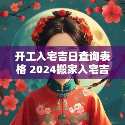 开工入宅吉日查询表格 2025搬家入宅吉日查询