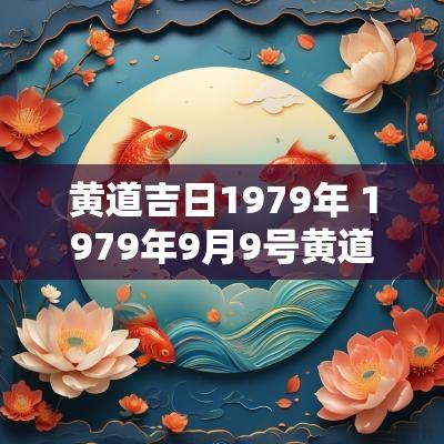 黄道吉日1979年 1979年9月9号黄道吉日