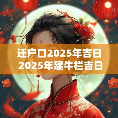 迁户口2025年吉日 2025年建牛栏吉日