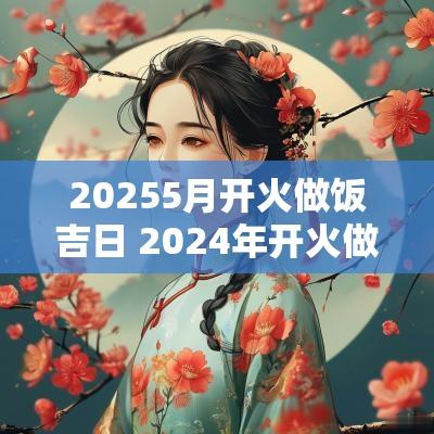 20255月开火做饭吉日 2025年开火做饭吉日
