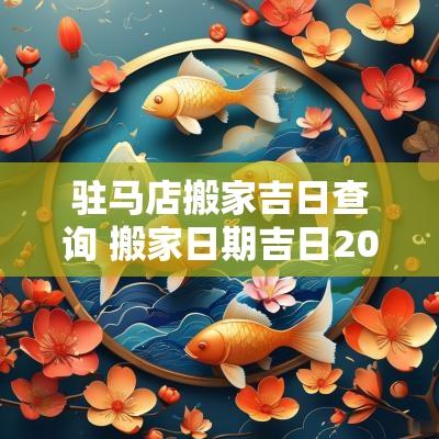 驻马店搬家吉日查询 搬家日期吉日2025
