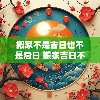 搬家不是吉日也不是忌日 搬家吉日不是本人可否