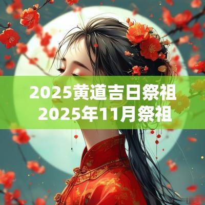 2025黄道吉日祭祖 2025年11月祭祖吉日