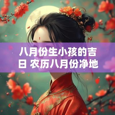 八月份生小孩的吉日 农历八月份净地吉日