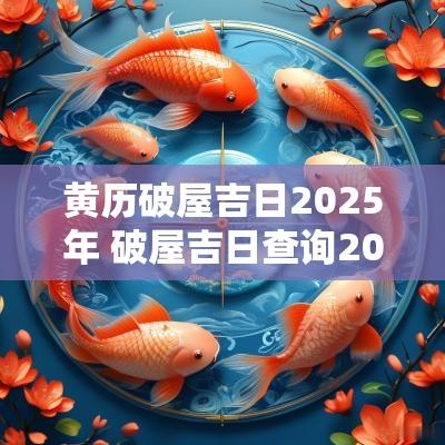 黄历破屋吉日2025年 破屋吉日查询2025