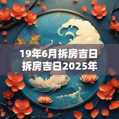 19年6月拆房吉日 拆房吉日2025年