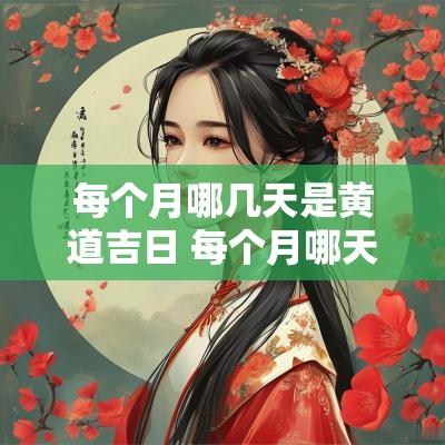 每个月哪几天是黄道吉日 每个月哪天的日子最好