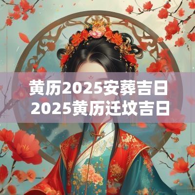 黄历2025安葬吉日 2025黄历迁坟吉日