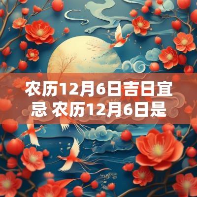 农历12月6日吉日宜忌 农历12月6日是良辰吉日吗