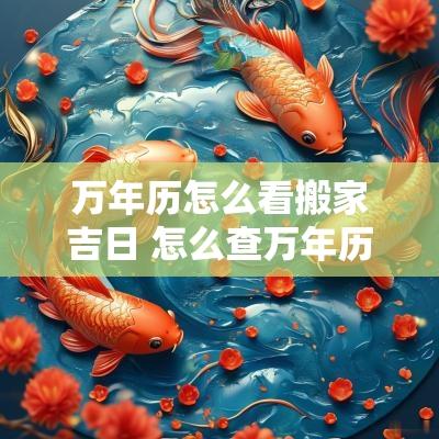 万年历怎么看搬家吉日 怎么查万年历适合搬家