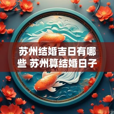 苏州结婚吉日有哪些 苏州算结婚日子