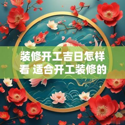 装修开工吉日怎样看 适合开工装修的吉日