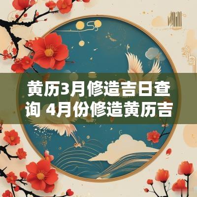 黄历3月修造吉日查询 4月份修造黄历吉日查询