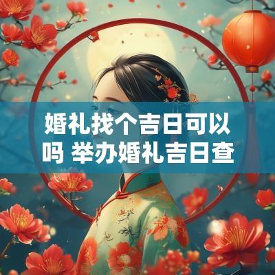 婚礼找个吉日可以吗 举办婚礼吉日查询