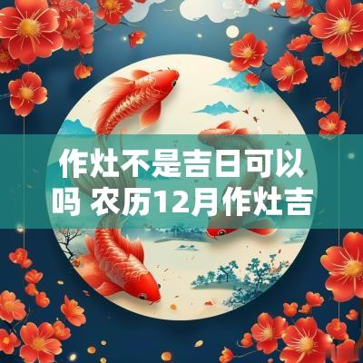 作灶不是吉日可以吗 农历12月作灶吉日
