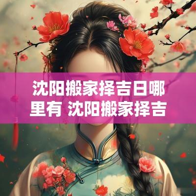 沈阳搬家择吉日哪里有 沈阳搬家择吉日哪里好