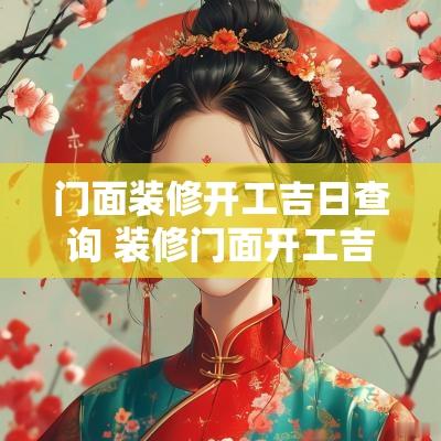 门面装修开工吉日查询 装修门面开工吉日查询