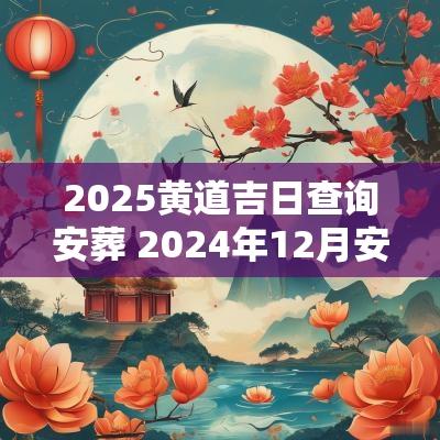 2025黄道吉日查询安葬 2025年12月安葬黄道吉日查询 2025黄道吉日查询安葬 2025年12月安葬黄道吉日查询