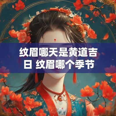 纹眉哪天是黄道吉日 纹眉哪个季节