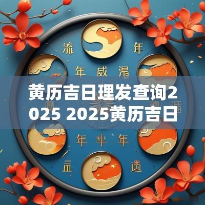 黄历吉日理发查询2025 2025黄历吉日查询大全