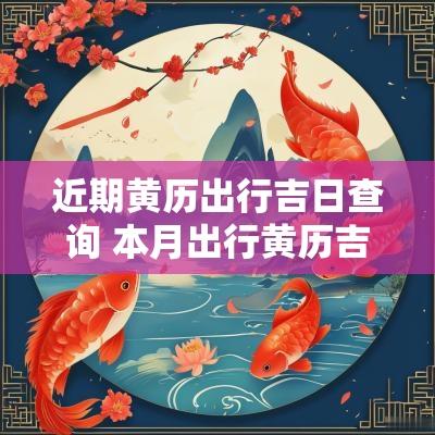 近期黄历出行吉日查询 本月出行黄历吉日查询