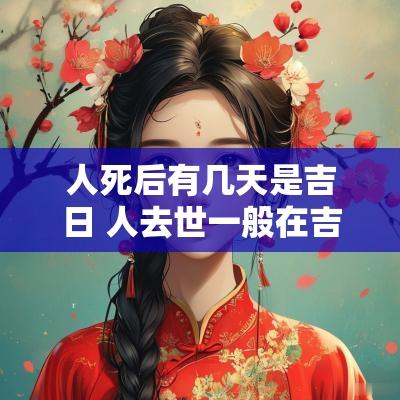 人死后有几天是吉日 人去世一般在吉日还是凶日