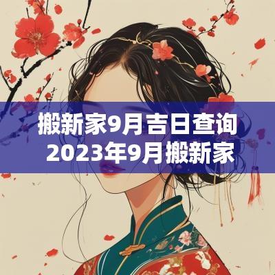 搬新家9月吉日查询 2025年9月搬新家吉日