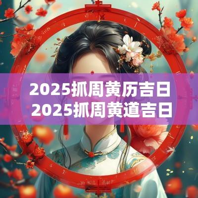 2025抓周黄历吉日 2025抓周黄道吉日