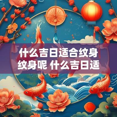 什么吉日适合纹身纹身呢 什么吉日适合纹身上
