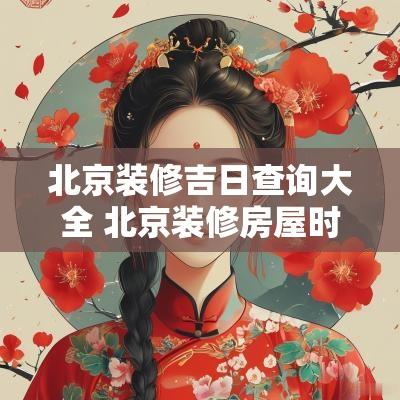 北京装修吉日查询大全 北京装修房屋时间规定最新