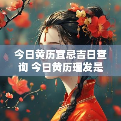 今日黄历宜忌吉日查询 今日黄历理发是吉日吗