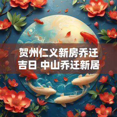 贺州仁义新房乔迁吉日 中山乔迁新居大吉