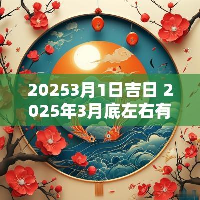 20253月1日吉日 2025年3月底左右有什么吉日