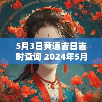 5月3日黄道吉日吉时查询 2025年5月3日吉时查询