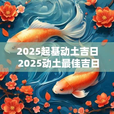 2025起基动土吉日 2025动土最佳吉日属鸡