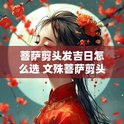 菩萨剪头发吉日怎么选 文殊菩萨剪头吉日详解