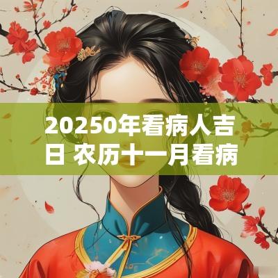 20250年看病人吉日 农历十一月看病人吉日查询