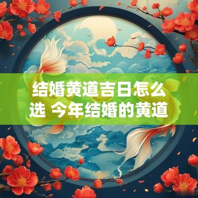 结婚黄道吉日怎么选 今年结婚的黄道吉日