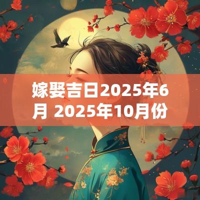 嫁娶吉日2025年6月 2025年10月份嫁娶吉日