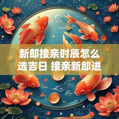 新郎接亲时辰怎么选吉日 接亲新郎进大门讲究