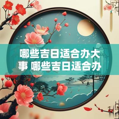 哪些吉日适合办大事 哪些吉日适合办证件