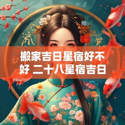 搬家吉日星宿好不好 二十八星宿吉日详解